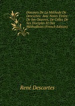 Discours De La Mthode De Descartes: Avec Notes Tires De Ses Oeuvres, De Celles De Ses Disciples Et Des Mthodistes (French Edition)