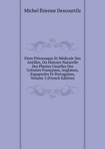 Flore Pittoresque Et Mdicale Des Antilles, Ou Histoire Naturelle Des Plantes Usuelles Des Colonies Franaises, Anglaises, Espagnoles Et Portugaises, Volume 5 (French Edition)