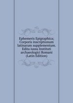 Ephemeris Epigraphica; Corporis inscriptionum latinarum supplementum. Edita iussu Instituti archaeologici Romani (Latin Edition)