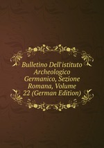 Bulletino Dell`istituto Archeologico Germanico, Sezione Romana, Volume 22 (German Edition)