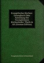 Evangelisches Kirchen-Gesangbuch Oder Sammlung Der Vorzglichsten Kirchenlieder: Theils in Alt (German Edition)