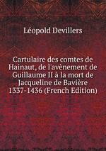 Cartulaire des comtes de Hainaut, de l`avnement de Guillaume II la mort de Jacqueline de Bavire 1337-1436 (French Edition)