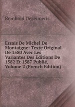 Essais De Michel De Montaigne: Texte Original De 1580 Avec Les Variantes Des ditions De 1582 Et 1587 Publi, Volume 2 (French Edition)