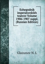 Ezhegodnik imperatorskikh teatrov Volume 1906-1907 suppl. (Russian Edition)