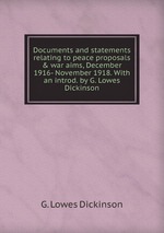 Documents and statements relating to peace proposals&war aims, December 1916- November 1918. With an introd. by G. Lowes Dickinson