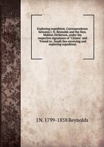 Exploring expedition. Correspondence between J. N. Reynolds and the Hon. Mahlon Dickerson, under the respective signatures of