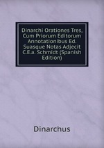 Dinarchi Orationes Tres, Cum Priorum Editorum Annotationibus Ed. Suasque Notas Adjecit C.E.a. Schmidt (Spanish Edition)