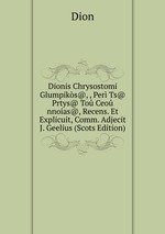 Dionis Chrysostomi Glumpiks@, , Per Ts@ Prtys@ To Ceo nnoas@, Recens. Et Explicuit, Comm. Adjecit J. Geelius (Scots Edition)