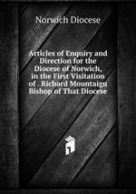 Articles of Enquiry and Direction for the Diocese of Norwich, in the First Visitation of . Richard Mountaigu Bishop of That Diocese