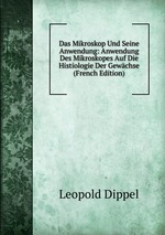 Das Mikroskop Und Seine Anwendung: Anwendung Des Mikroskopes Auf Die Histiologie Der Gewchse (French Edition)