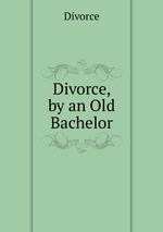 Divorce, by an Old Bachelor