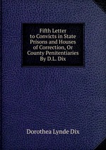 Fifth Letter to Convicts in State Prisons and Houses of Correction, Or County Penitentiaries By D.L. Dix.