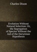 Evolution Without Natural Selection: Or, the Segregation of Species Without the Aid of the Darwinian Hypothesis