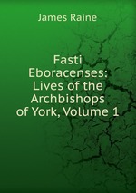 Fasti Eboracenses: Lives of the Archbishops of York, Volume 1