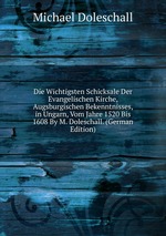 Die Wichtigsten Schicksale Der Evangelischen Kirche, Augsburgischen Bekenntnisses, in Ungarn, Vom Jahre 1520 Bis 1608 By M. Doleschall. (German Edition)