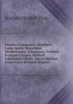 Famous Composers: Schubert. Louis Spohr. Meyerbeer. Mendelssohn. Schumann. Frdric Franois Chopin. Mikhal Ivnovitch Glinka. Hector Berlioz. Franz Liszt. Richard Wagner