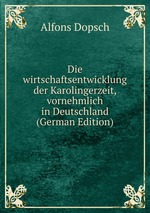 Die wirtschaftsentwicklung der Karolingerzeit, vornehmlich in Deutschland (German Edition)