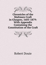 Chronicles of the Maltmen Craft in Glasgow, 1605-1879: With Appendix Containing the Constitution of the Craft