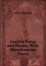 Angling Songs and Poems: With Miscellaneous Pieces