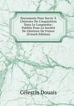 Documents Pour Servir L`histoire De L`inquisition Dans Le Languedoc: Publis Pour La Socit De Lhistiore De France (French Edition)