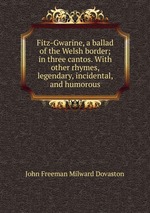 Fitz-Gwarine, a ballad of the Welsh border; in three cantos. With other rhymes, legendary, incidental, and humorous
