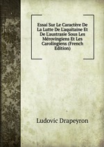 Essai Sur Le Caractre De La Lutte De L`aquitaine Et De L`austrasie Sous Les Mrovingiens Et Les Carolingiens (French Edition)