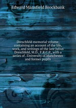 Dreschfeld memorial volume, containing an account of the life, work, and writings of the late Julius Dreschfeld, M.D., F.R.C.P., with a series of . University of Manchester and former pupils