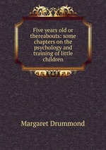 Five years old or thereabouts: some chapters on the psychology and training of little children
