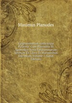 Epigrammatum Anthologia Palatina: Cum Planudeis Et Appendice Nova Epigrammatum Veterum Ex Libris Et Marmoribus Ductorum, Volume 1 (Latin Edition)