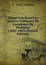 Eloges Lus Dans Les Seances Publiques De L`academie De Medecine (1845-1863) (French Edition)