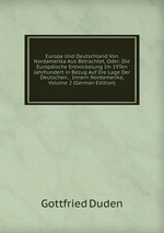 Europa Und Deutschland Von Nordamerika Aus Betrachtet, Oder: Die Europische Entwickelung Im 19Ten Jahrhundert in Bezug Auf Die Lage Der Deutschen, . Innern Nordamerika, Volume 2 (German Edition)