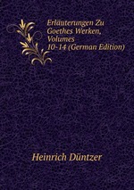 Erluterungen Zu Goethes Werken, Volumes 10-14 (German Edition)