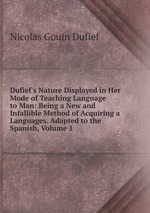 Dufief`s Nature Displayed in Her Mode of Teaching Language to Man: Being a New and Infallible Method of Acquiring a Languages. Adapted to the Spanish, Volume 1