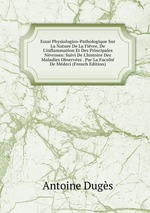 Essai Physiologico-Pathologique Sur La Nature De La Fivre, De L`inflammation Et Des Principales Nvroses: Suivi De L`histoire Des Maladies Observes . Par La Facult De Mdeci (French Edition)