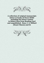 A collection of original manuscripts letters&books of Oscar Wilde including his letters written to Robert Ross from Reading Gaol and unpublished . Ross, C. S. Millard (Stuart Mason) and th