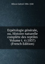 Erptologie gnrale, ou, Histoire naturelle complte des reptiles Volume t. 4 (1837) (French Edition)