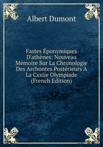 Fastes ponymiques D`athnes: Nouveau Mmoire Sur La Chronologie Des Archontes Postrieurs La Cxxiie Olympiade (French Edition)