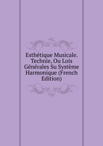 Esthtique Musicale. Technie, Ou Lois Gnrales Su Systme Harmonique (French Edition)