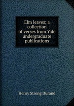 Elm leaves; a collection of verses from Yale undergraduate publications