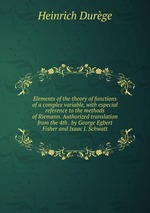 Elements of the theory of functions of a complex variable, with especial reference to the methods of Riemann. Authorized translation from the 4th . by George Egbert Fisher and Isaac J. Schwatt