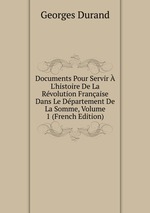 Documents Pour Servir L`histoire De La Rvolution Franaise Dans Le Dpartement De La Somme, Volume 1 (French Edition)