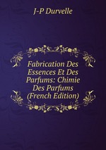 Fabrication Des Essences Et Des Parfums: Chimie Des Parfums (French Edition)