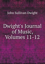 Dwight`s Journal of Music, Volumes 11-12