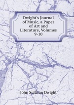 Dwight`s Journal of Music, a Paper of Art and Literature, Volumes 9-10