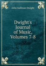 Dwight`s Journal of Music, Volumes 7-8