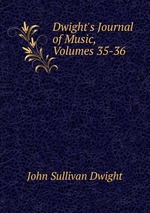 Dwight`s Journal of Music, Volumes 35-36