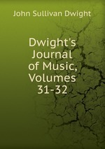 Dwight`s Journal of Music, Volumes 31-32