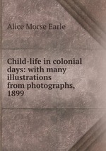 Child-life in colonial days: with many illustrations from photographs, 1899