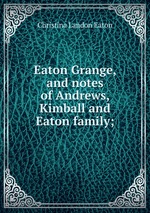 Eaton Grange, and notes of Andrews, Kimball and Eaton family;