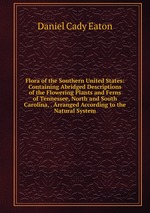 Flora of the Southern United States: Containing Abridged Descriptions of the Flowering Plants and Ferns of Tennessee, North and South Carolina, . Arranged According to the Natural System